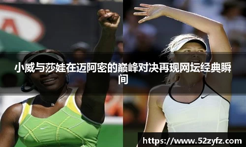 小威与莎娃在迈阿密的巅峰对决再现网坛经典瞬间