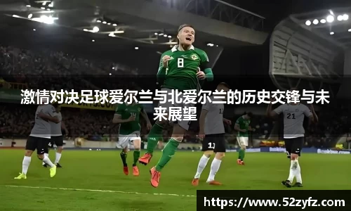 激情对决足球爱尔兰与北爱尔兰的历史交锋与未来展望